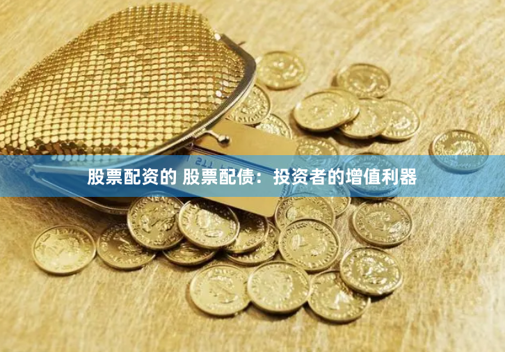 股票配资的 股票配债：投资者的增值利器