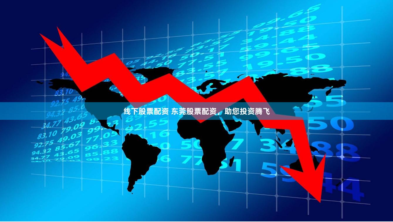 线下股票配资 东莞股票配资，助您投资腾飞