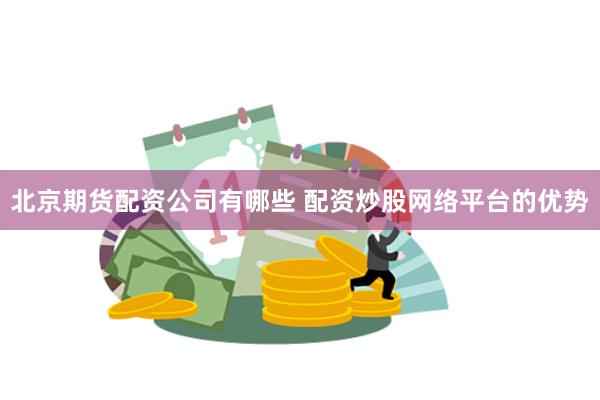 北京期货配资公司有哪些 配资炒股网络平台的优势