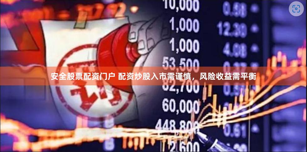 安全股票配资门户 配资炒股入市需谨慎，风险收益需平衡