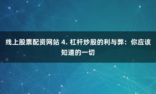 线上股票配资网站 4. 杠杆炒股的利与弊：你应该知道的一切