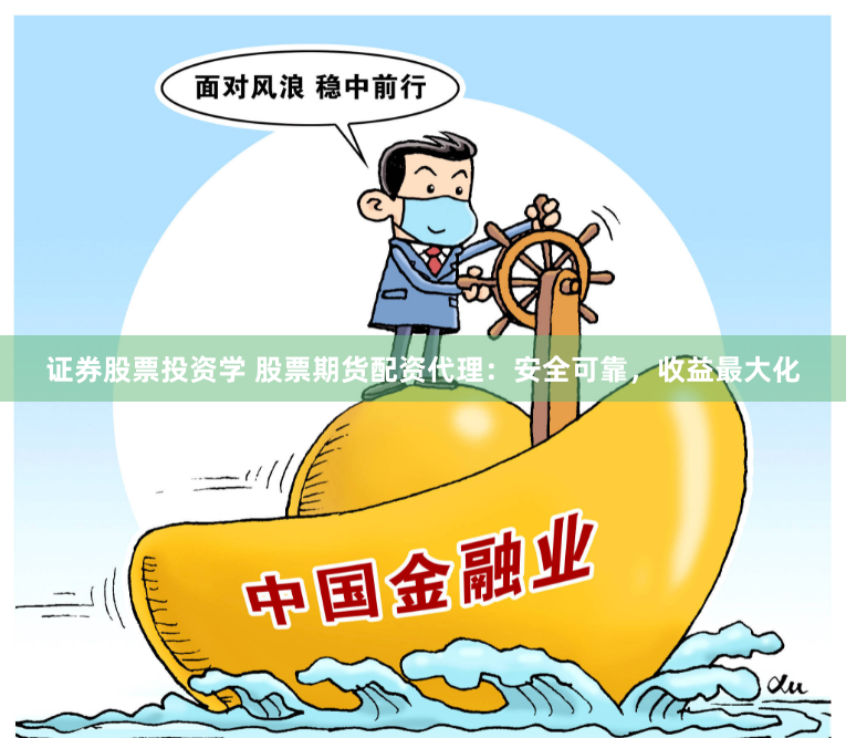 证券股票投资学 股票期货配资代理：安全可靠，收益最大化