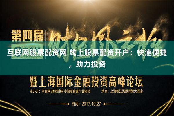 互联网股票配资网 线上股票配资开户：快速便捷，助力投资
