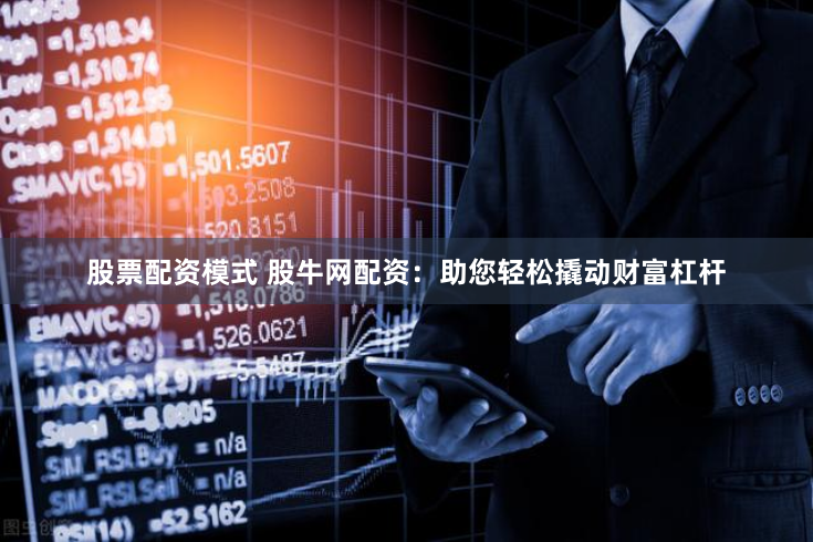 股票配资模式 股牛网配资：助您轻松撬动财富杠杆
