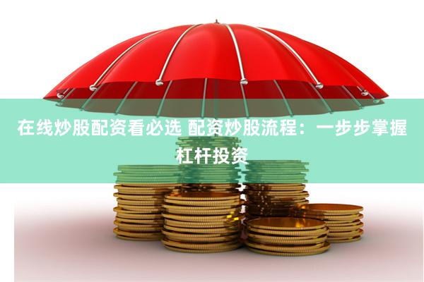 在线炒股配资看必选 配资炒股流程：一步步掌握杠杆投资