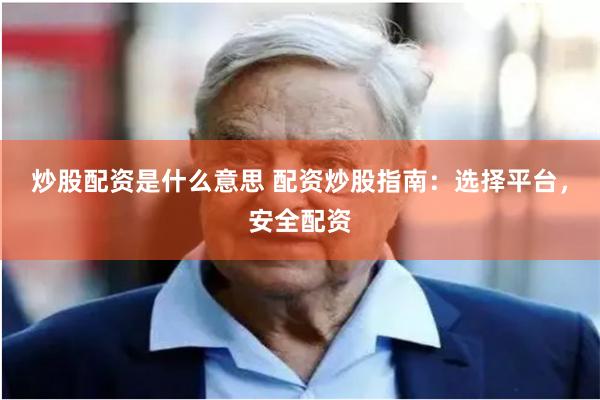 炒股配资是什么意思 配资炒股指南：选择平台，安全配资