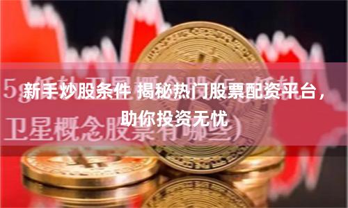 新手炒股条件 揭秘热门股票配资平台，助你投资无忧