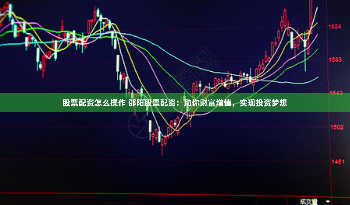 股票配资怎么操作 邵阳股票配资：助你财富增值，实现投资梦想