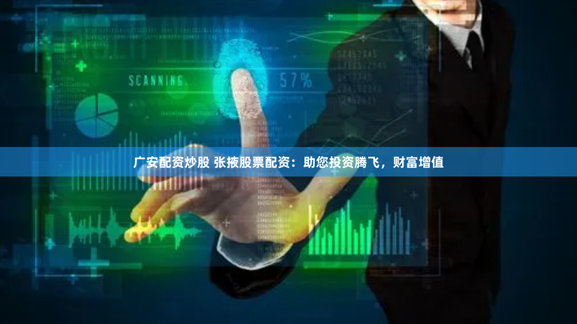 广安配资炒股 张掖股票配资：助您投资腾飞，财富增值
