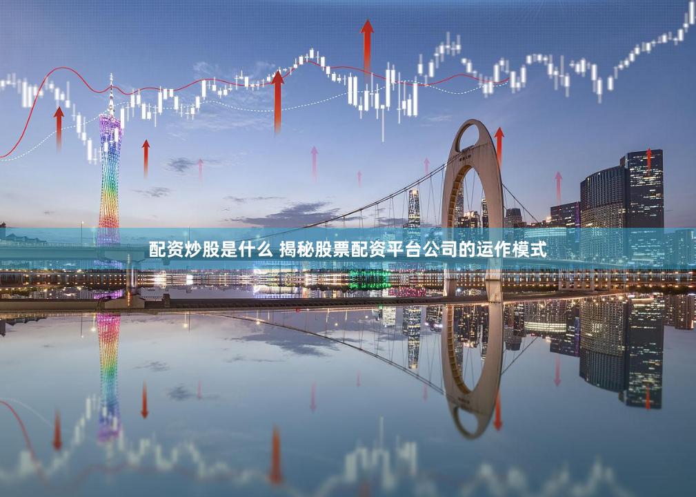 配资炒股是什么 揭秘股票配资平台公司的运作模式