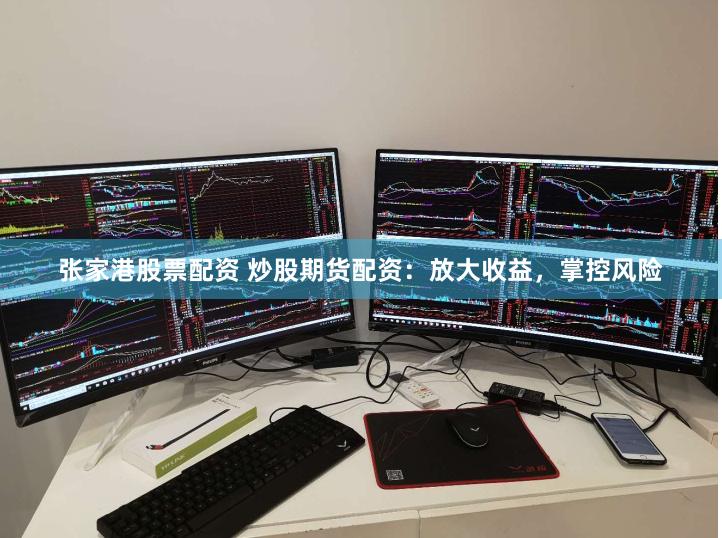 张家港股票配资 炒股期货配资：放大收益，掌控风险