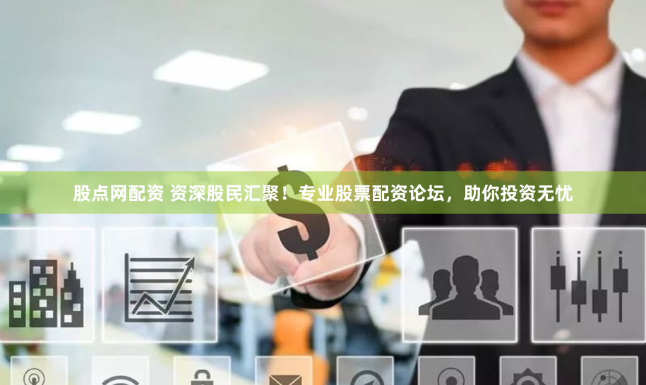 股点网配资 资深股民汇聚！专业股票配资论坛，助你投资无忧