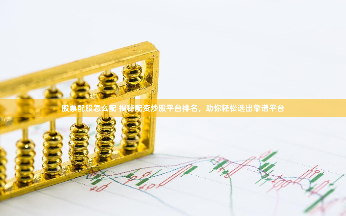 股票配股怎么配 揭秘配资炒股平台排名，助你轻松选出靠谱平台