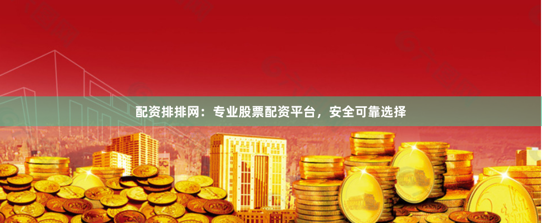 配资排排网：专业股票配资平台，安全可靠选择