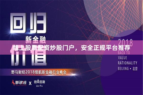 线上股票配资炒股门户，安全正规平台推荐