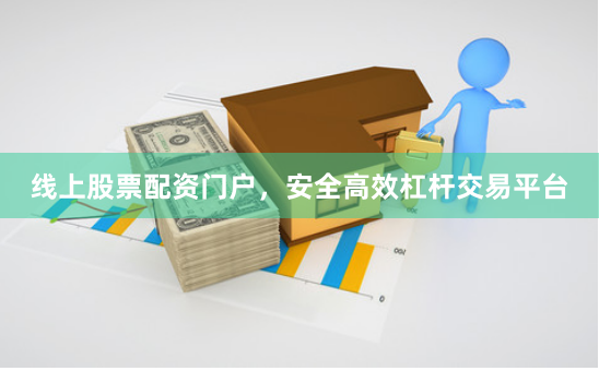 线上股票配资门户，安全高效杠杆交易平台