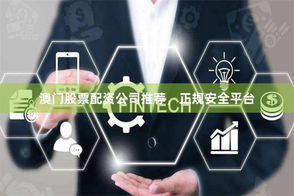 澳门股票配资公司推荐，正规安全平台