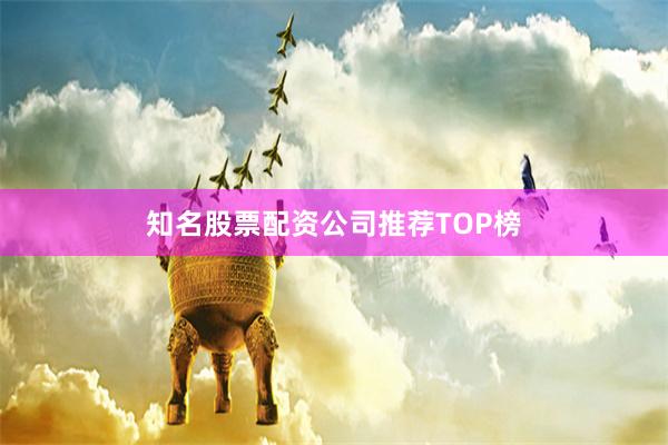 知名股票配资公司推荐TOP榜