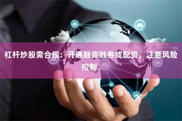 杠杆炒股需合规：开通融资融券或配资，注意风险控制。