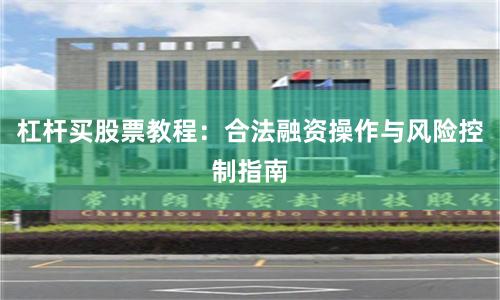 杠杆买股票教程：合法融资操作与风险控制指南