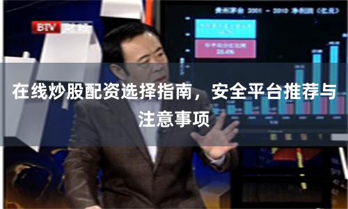 在线炒股配资选择指南，安全平台推荐与注意事项